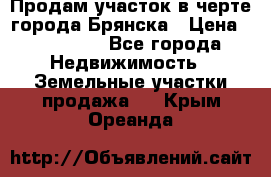 Продам участок в черте города Брянска › Цена ­ 800 000 - Все города Недвижимость » Земельные участки продажа   . Крым,Ореанда